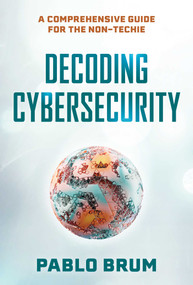 Decoding Cybersecurity (A Comprehensive Guide for the Non-Techie) by Pablo Brum, 9781493093373