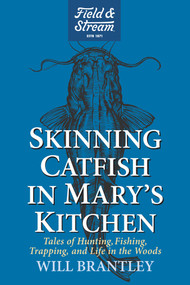 Skinning Catfish in Mary's Kitchen (Tales of Hunting, Fishing, Trapping, and Life in the Woods) by Will Brantley, 9781493094455