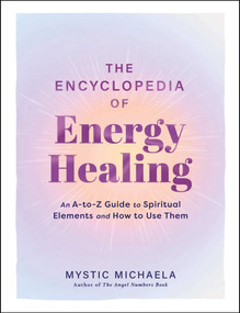 The Encyclopedia of Energy Healing (An A-to-Z Guide to Spiritual Elements and How to Use Them) by Mystic Michaela, 9781507226339