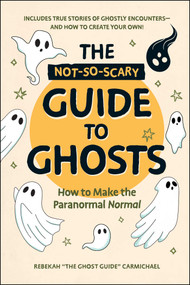 The Not-So-Scary Guide to Ghosts (How to Make the Paranormal Normal) by Rebekah Carmichael, 9781507226377