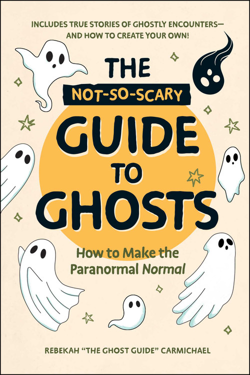 The Not-So-Scary Guide to Ghosts (How to Make the Paranormal Normal) by Rebekah Carmichael, 9781507226377