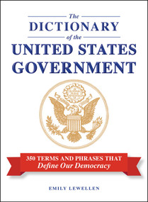 The Dictionary of the United States Government (350 Terms and Phrases That Define Our Democracy) by Emily Lewellen, 9781507226483