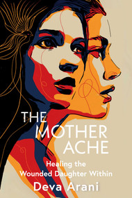 The Mother Ache (Healing the Wounded Daughter Within) by Deva Arani, 9781591813750