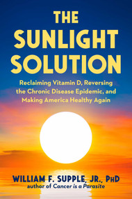 The Sunlight Solution (Reclaiming Vitamin D, Reversing the Chronic Disease Epidemic, and Making America Healthy Again) by William F. Supple, 9781631440908