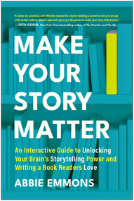 Make Your Story Matter (An Interactive Guide to Unlocking Your Brain's Storytelling Power and Writing a Book Readers Love) by Abbie Emmons, 9781637748909