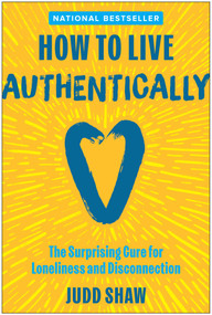 How to Live Authentically (The Surprising Cure for Loneliness and Disconnection) by Judd Shaw, 9781637749128