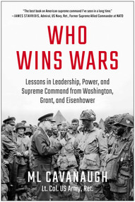 Who Wins Wars (Lessons in Leadership, Power, and Supreme Command from Washington, Grant, and Eisenhower) by ML Cavanaugh, 9781637749180