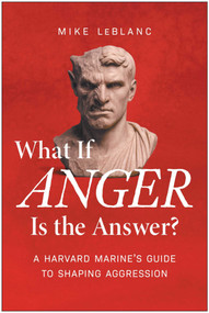 What If Anger Is the Answer? (A Harvard Marine's Guide to Shaping Aggression) by Mike LeBlanc, 9781637749227