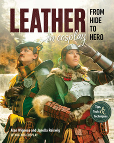 Leather in Cosplay, From Hide to Hero (Tips, Tools & Techniques) by Alan Wigness, Janella Reiswig, 9781644036549
