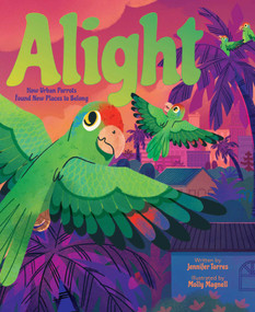 Alight (How Urban Parrots Found New Places to Belong) by Jennifer Torres, Molly Magnell, 9781665938778