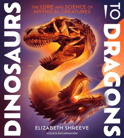 Dinosaurs to Dragons (The Lore and Science of Mythical Creatures) by Elizabeth Shreeve, Violeta Encarnación, 9781665941006