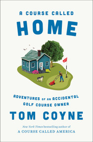 A Course Called Home (Adventures of an Accidental Golf Course Owner) by Tom Coyne, 9781668030554
