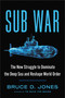 Sub War (The New Struggle to Dominate the Deep Sea and Reshape World Order) by Bruce Jones, 9781668031056