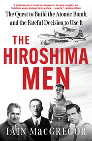 The Hiroshima Men (The Quest to Build the Atomic Bomb, and the Fateful Decision to Use It) - 9781668038055 by Iain MacGregor