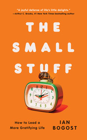 The Small Stuff (How to Lead a More Gratifying Life) by Ian Bogost, 9781668062630