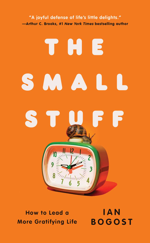 The Small Stuff (How to Lead a More Gratifying Life) by Ian Bogost, 9781668062630