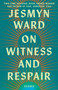 On Witness and Respair (Essays) by Jesmyn Ward, 9781668064269