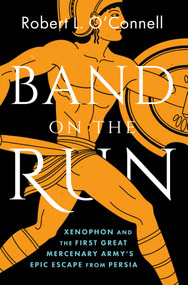 Band on the Run (Xenophon and the First Great Mercenary Army's Epic Escape from Persia) by Robert L. O'Connell, 9781668064818