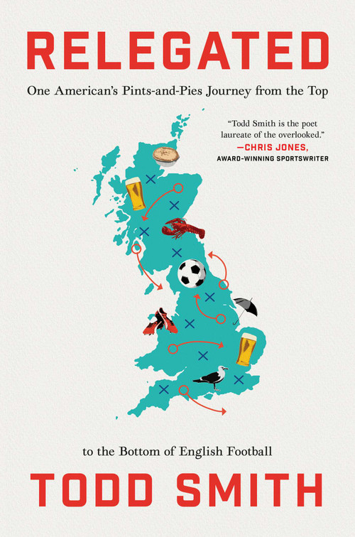 Relegated (One American's Pints-and-Pies Journey from the Top to the Bottom of English Football) by Todd Smith, 9781668066768