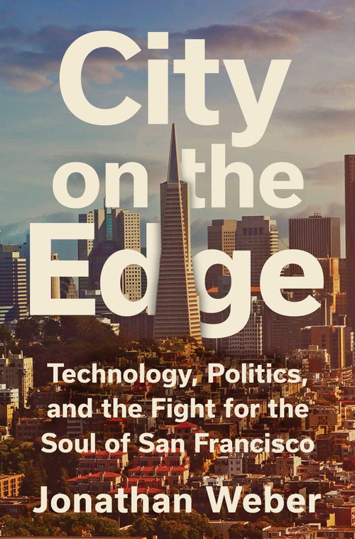 City on the Edge (Technology, Politics, and the Fight for the Soul of San Francisco) by Jonathan Weber, 9781668074916