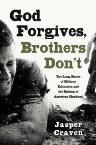 God Forgives, Brothers Don't (The Long March of Military Education and the Making of American Manhood) by Jasper Craven, 9781668087190