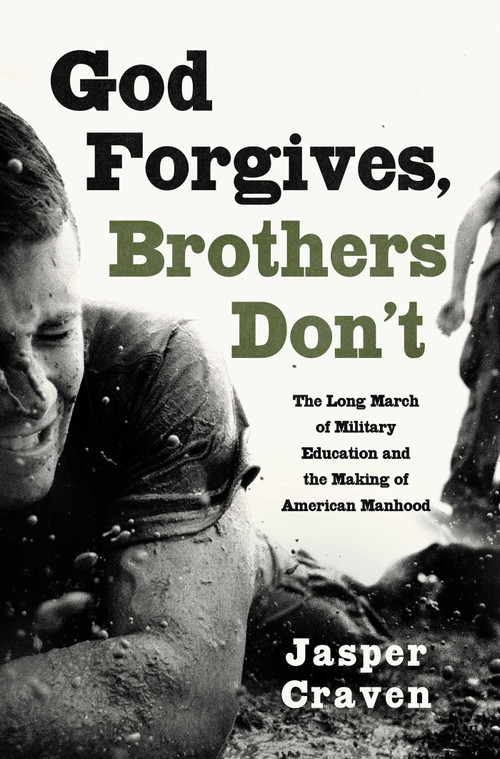 God Forgives, Brothers Don't (The Long March of Military Education and the Making of American Manhood) by Jasper Craven, 9781668087190