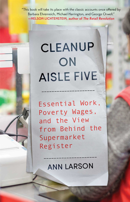 Cleanup on Aisle Five (Essential Work, Poverty Wages, and the View from Behind the Supermarket Register) by Ann Larson, 9781668094501