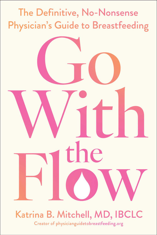 Go With the Flow (The Definitive, No-Nonsense Physician's Guide to Breastfeeding) by Katrina B. Mitchell, 9781668097144