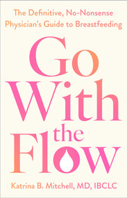 Go With the Flow (The Definitive, No-Nonsense, Physician's Guide to Breastfeeding) by Katrina B. Mitchell, 9781668097144
