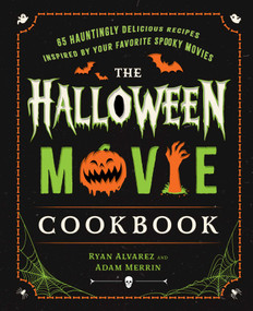 The Halloween Movie Cookbook (65 Hauntingly Delicious Recipes Inspired by Your Favorite Spooky Movies) by Ryan Alvarez, Adam Merrin, 9781668203613