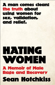 Hating Women (A Memoir of Male Rage and Recovery) by Sean Hotchkiss, 9781668212530