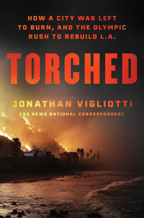 Torched (How a City Was Left to Burn, and the Olympic Rush to Rebuild L.A.) by Jonathan Vigliotti, 9781668219034