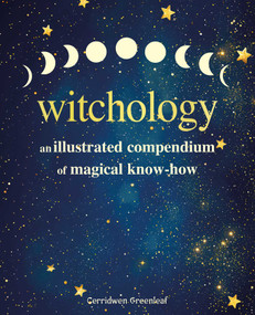 Witchology (An illustrated compendium of magical know-how) by Cerridwen Greenleaf, 9781800655874