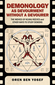Demonology as Devourment Without a Devourer (The Movies of Keanu Reeves and Other Ways to Study Demons) by Oren Ben Yosef, 9781917704038
