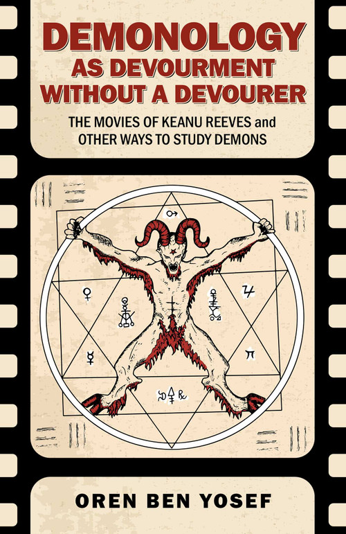 Demonology as Devourment Without a Devourer (The Movies of Keanu Reeves and Other Ways to Study Demons) by Oren Ben Yosef, 9781917704038