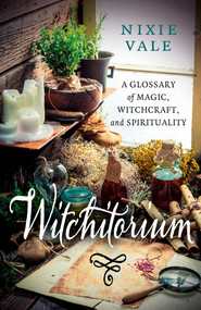 Witchitorium (A Glossary of Magic, Witchcraft, and Spirituality) by Nixie Vale, 9781917704380