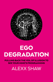 Ego Degradation (Pulling Back the Veil of Illusion to See Your Mind's Programming) by Alexx Shaw, 9781917704601