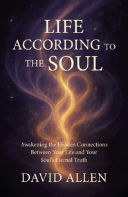 Life According to the Soul (Awakening the Hidden Connections Between Your Life and Your Soul's Eternal Truth) by David Allen, 9781917704878