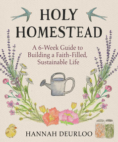 Holy Homestead (A 6-Week Guide to Building a Faith-Filled, Sustainable Life) by Hannah Deurloo, 9781964219172