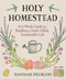 Holy Homestead (A 6-Week Guide to Building a Faith-Filled, Sustainable Life) by Hannah Deurloo, 9781964219172