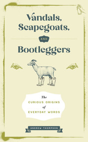 Vandals, Scapegoats, and Bootleggers (The Curious Origins of Everyday Words) by Andrew Thompson, 9781965636312