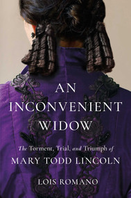An Inconvenient Widow (The Torment, Trial, and Triumph of Mary Todd Lincoln) by Lois Romano, 9781982140724