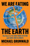 We Are Eating the Earth (The Race to Fix Our Food System and Save Our Climate) - 9781982160081 by Michael Grunwald, 9781982160081