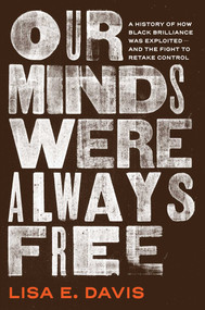 Our Minds Were Always Free (A History of How Black Brilliance Was Exploited-and the Fight to Retake Control) by Lisa E Davis, 9781982175993