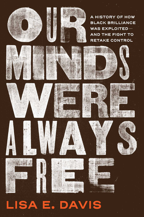 Our Minds Were Always Free (A History of How Black Brilliance Was Exploited-and the Fight to Retake Control) by Lisa E Davis, 9781982175993