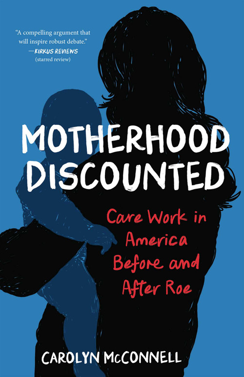 Motherhood Discounted (Care Work in America Before and After Roe) by Carolyn McConnell, 9798896363149