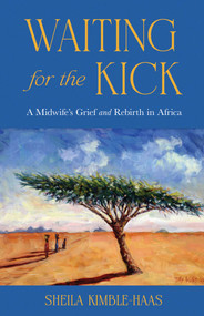 Waiting for the Kick (A Midwife's Grief and Rebirth in Africa) by Sheila Kimble-Haas, 9798896363309