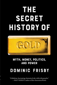 The Secret History of Gold (Myth, Money, Politics, and Power ) by Dominic Frisby, 9798897100996