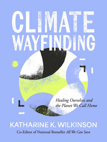 Climate Wayfinding (Healing Ourselves and the Planet We Call Home) by Katharine K. Wilkinson, 9781524899899