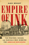 Empire of Ink (The Printers, Rogues, and Radicals Who Invented the American Newspaper) by Alex Wright, 9781541606791